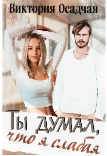 Ты думал, что я слабая...