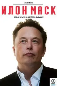 Илон Маск. Tesla, SpaceX и дорога в будущее