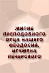 ЖИТИЕ ПРЕПОДОБНОГО ОТЦА НАШЕГО ФЕОДОСИЯ, ИГУМЕНА ПЕЧЕРСКОГО