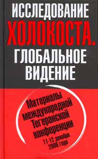 ИССЛЕДОВАНИЕ ХОЛОКОСТА. Материалы международной Тегеранской конференции 11-12 декабря 2006 года