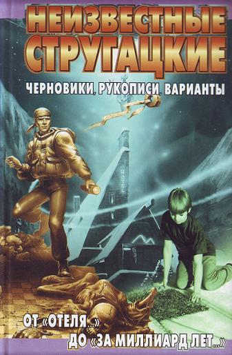 Неизвестные Стругацкие. От «Отеля...» до «За миллиард лет...»:черновики, рукописи, варианты